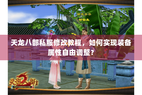 天龙八部私服修改教程,如何实现装备属性自由调整? 天龙八部私服修改教程,如何实现装备属性自由调整?