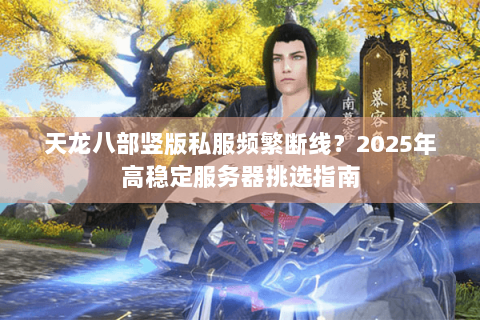 天龙八部竖版私服频繁断线?2025年高稳定服务器挑选指南 天龙八部竖版私服频繁断线?2025年高稳定服务器挑选指南