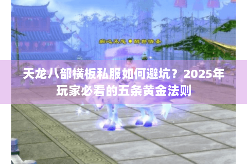 天龙八部横板私服如何避坑?2025年玩家必看的五条黄金法则 天龙八部横板私服如何避坑?2025年玩家必看的五条黄金法则