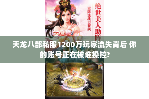 天龙八部私服1200万玩家流失背后 你的账号正在被谁操控?