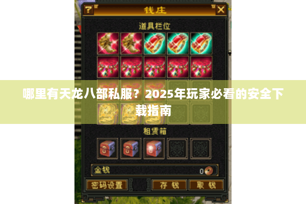 哪里有天龙八部私服?2025年玩家必看的安全下载指南 哪里有天龙八部私服?2025年玩家必看的安全下载指南