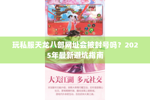 玩私服天龙八部网址会被封号吗?2025年最新避坑指南 玩私服天龙八部网址会被封号吗?2025年最新避坑指南