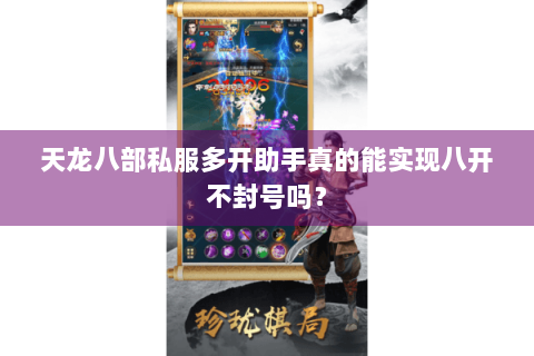 天龙八部私服多开助手真的能实现八开不封号吗? 天龙八部私服多开助手真的能实现八开不封号吗?