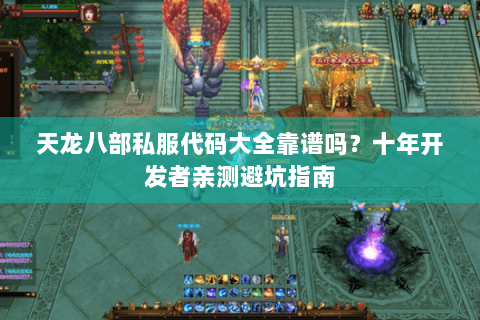 天龙八部私服代码大全靠谱吗?十年开发者亲测避坑指南 天龙八部私服代码大全靠谱吗?十年开发者亲测避坑指南
