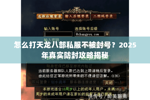 怎么打天龙八部私服不被封号？2025年真实防封攻略揭秘