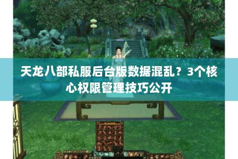 天龙八部私服后台版数据混乱?3个核心权限管理技巧公开 天龙八部私服后台版数据混乱?3个核心权限管理技巧公开