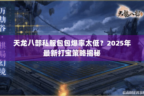 天龙八部私服包包爆率太低?2025年最新打宝策略揭秘 天龙八部私服包包爆率太低?2025年最新打宝策略揭秘