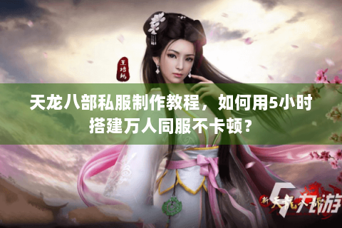 天龙八部私服制作教程,如何用5小时搭建万人同服不卡顿? 天龙八部私服制作教程,如何用5小时搭建万人同服不卡顿?