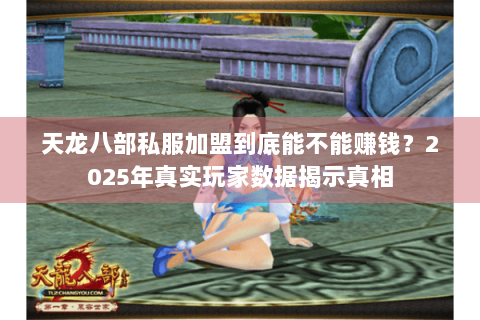 天龙八部私服加盟到底能不能赚钱?2025年真实玩家数据揭示真相 天龙八部私服加盟到底能不能赚钱?2025年真实玩家数据揭示真相