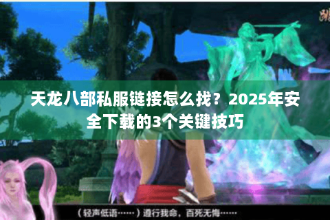 天龙八部私服链接怎么找？2025年安全下载的3个关键技巧