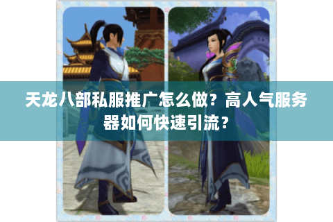 天龙八部私服推广怎么做？高人气服务器如何快速引流？