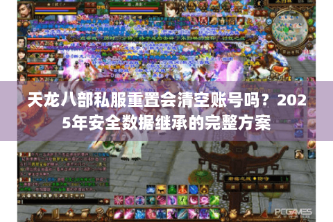 天龙八部私服重置会清空账号吗？2025年安全数据继承的完整方案