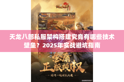 天龙八部私服架构搭建究竟有哪些技术壁垒?2025年实战避坑指南 天龙八部私服架构搭建究竟有哪些技术壁垒?2025年实战避坑指南