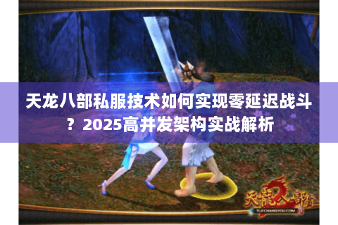 天龙八部私服技术如何实现零延迟战斗?2025高并发架构实战解析 天龙八部私服技术如何实现零延迟战斗?2025高并发架构实战解析