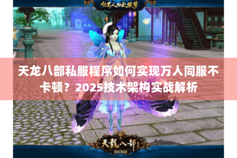 天龙八部私服程序如何实现万人同服不卡顿？2025技术架构实战解析