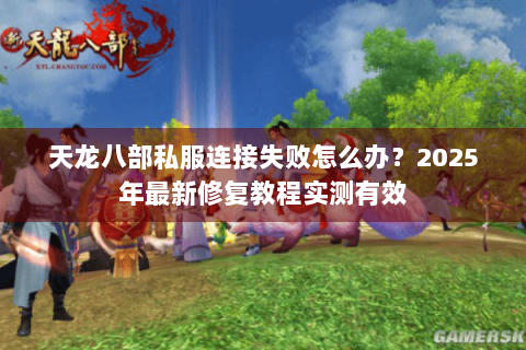 天龙八部私服连接失败怎么办?2025年最新修复教程实测有效 天龙八部私服连接失败怎么办?2025年最新修复教程实测有效