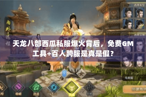 天龙八部西瓜私服爆火背后，免费GM工具+百人跨服是真是假？