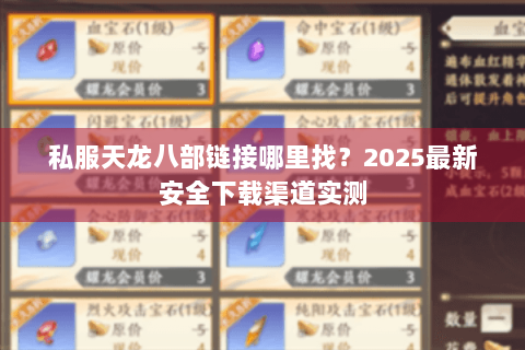 私服天龙八部链接哪里找?2025最新安全下载渠道实测 私服天龙八部链接哪里找?2025最新安全下载渠道实测