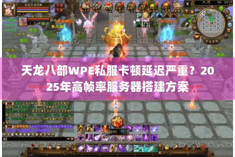 天龙八部WPE私服卡顿延迟严重?2025年高帧率服务器搭建方案 天龙八部WPE私服卡顿延迟严重?2025年高帧率服务器搭建方案