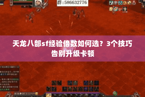 天龙八部sf经验倍数如何选?3个技巧告别升级卡顿 天龙八部sf经验倍数如何选?3个技巧告别升级卡顿