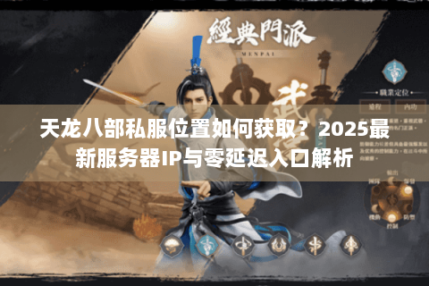 天龙八部私服位置如何获取？2025最新服务器IP与零延迟入口解析