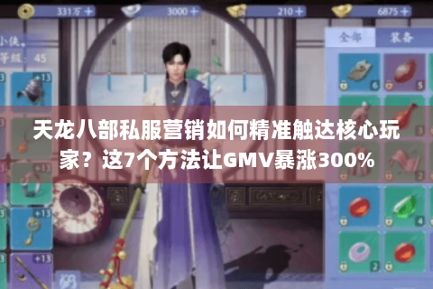天龙八部私服营销如何精准触达核心玩家?这7个方法让GMV暴涨300% 天龙八部私服营销如何精准触达核心玩家?这7个方法让GMV暴涨300%