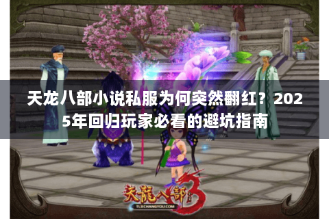 天龙八部小说私服为何突然翻红?2025年回归玩家必看的避坑指南 天龙八部小说私服为何突然翻红?2025年回归玩家必看的避坑指南