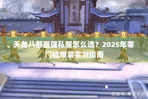 天龙八部最强私服怎么选？2025年零门槛爆装实测指南