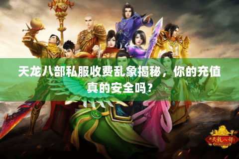 天龙八部私服收费乱象揭秘,你的充值真的安全吗? 天龙八部私服收费乱象揭秘,你的充值真的安全吗?
