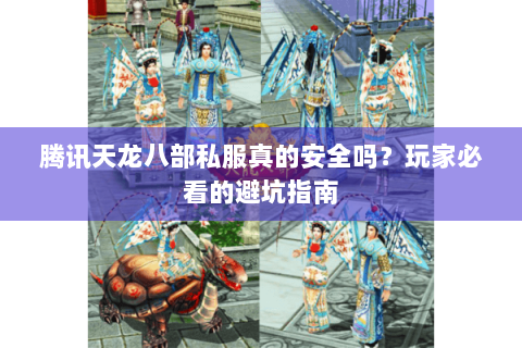 腾讯天龙八部私服真的安全吗？玩家必看的避坑指南