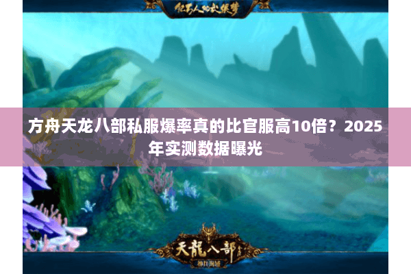 方舟天龙八部私服爆率真的比官服高10倍?2025年实测数据曝光 方舟天龙八部私服爆率真的比官服高10倍?2025年实测数据曝光