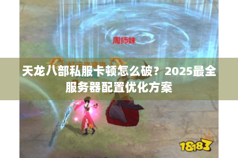 天龙八部私服卡顿怎么破?2025最全服务器配置优化方案 天龙八部私服卡顿怎么破?2025最全服务器配置优化方案