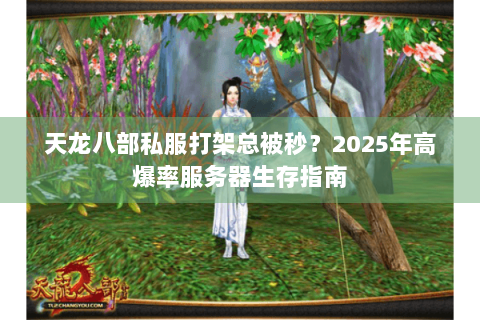 天龙八部私服打架总被秒?2025年高爆率服务器生存指南 天龙八部私服打架总被秒?2025年高爆率服务器生存指南