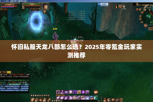 怀旧私服天龙八部怎么选？2025年零氪金玩家实测推荐