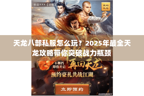 天龙八部私服怎么玩?2025年最全天龙攻略带你突破战力瓶颈 天龙八部私服怎么玩?2025年最全天龙攻略带你突破战力瓶颈