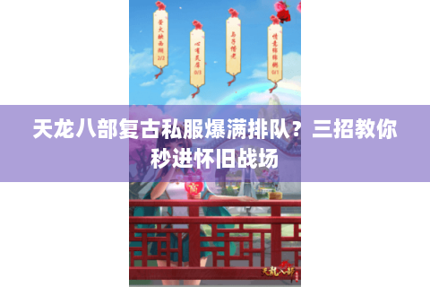 天龙八部复古私服爆满排队?三招教你秒进怀旧战场 天龙八部复古私服爆满排队?三招教你秒进怀旧战场