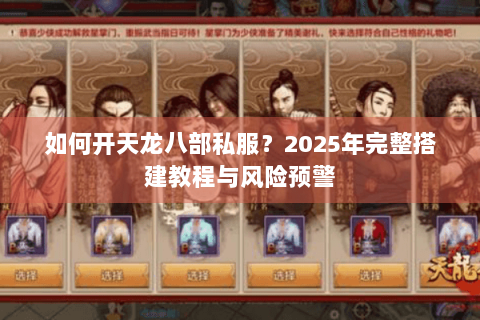 如何开天龙八部私服?2025年完整搭建教程与风险预警 如何开天龙八部私服?2025年完整搭建教程与风险预警