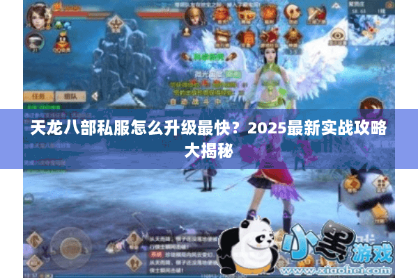 天龙八部私服怎么升级最快?2025最新实战攻略大揭秘 天龙八部私服怎么升级最快?2025最新实战攻略大揭秘