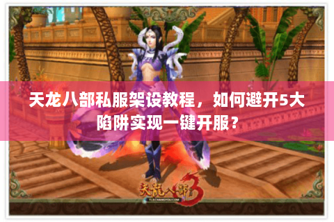 天龙八部私服架设教程，如何避开5大陷阱实现一键开服？