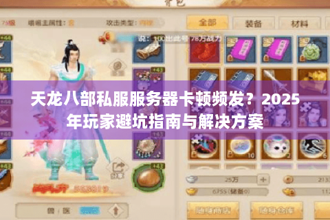 天龙八部私服服务器卡顿频发?2025年玩家避坑指南与解决方案 天龙八部私服服务器卡顿频发?2025年玩家避坑指南与解决方案