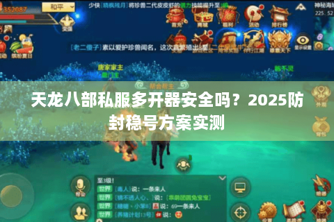 天龙八部私服多开器安全吗？2025防封稳号方案实测