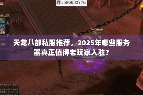 天龙八部私服推荐，2025年哪些服务器真正值得老玩家入驻？