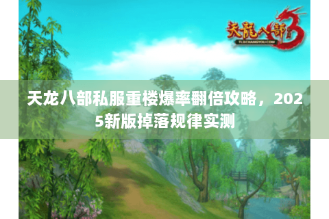 天龙八部私服重楼爆率翻倍攻略,2025新版掉落规律实测 天龙八部私服重楼爆率翻倍攻略,2025新版掉落规律实测