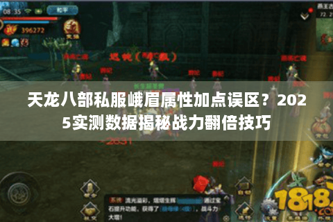 天龙八部私服峨眉属性加点误区?2025实测数据揭秘战力翻倍技巧 天龙八部私服峨眉属性加点误区?2025实测数据揭秘战力翻倍技巧