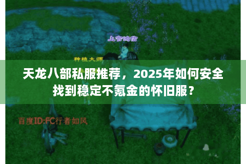 天龙八部私服推荐,2025年如何安全找到稳定不氪金的怀旧服? 天龙八部私服推荐,2025年如何安全找到稳定不氪金的怀旧服?