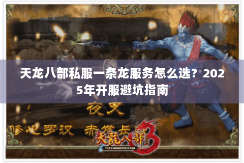 天龙八部私服一条龙服务怎么选？2025年开服避坑指南