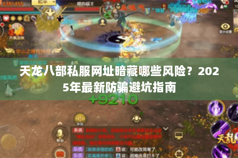 天龙八部私服网址暗藏哪些风险?2025年最新防骗避坑指南 天龙八部私服网址暗藏哪些风险?2025年最新防骗避坑指南