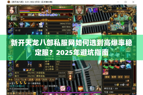 新开天龙八部私服网如何选到高爆率稳定服?2025年避坑指南 新开天龙八部私服网如何选到高爆率稳定服?2025年避坑指南