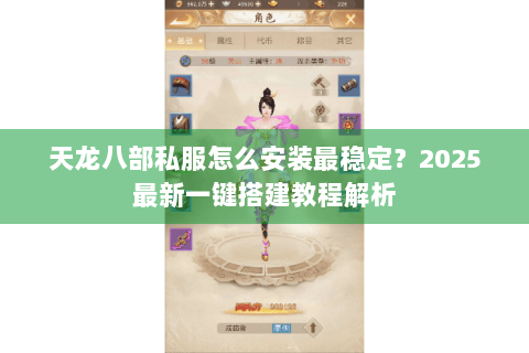 天龙八部私服怎么安装最稳定？2025最新一键搭建教程解析
