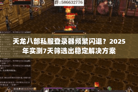 天龙八部私服登录器频繁闪退?2025年实测7天筛选出稳定解决方案 天龙八部私服登录器频繁闪退?2025年实测7天筛选出稳定解决方案